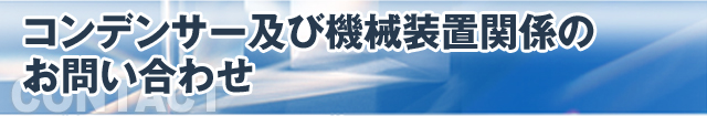 コンデンサー及び機械装置関係のお問い合わせ CONTACT