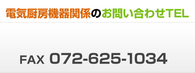 電気厨房機器関係のお問い合わせTELTEL072-625-0066 FAX 072-6251034