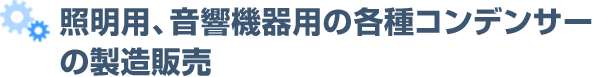 照明用、音響機器用の各種コンデンサーの製造販売